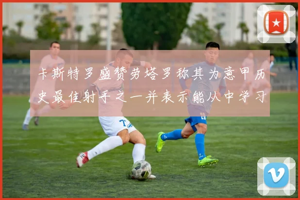 卡斯特罗盛赞劳塔罗称其为意甲历史最佳射手之一并表示能从中学习