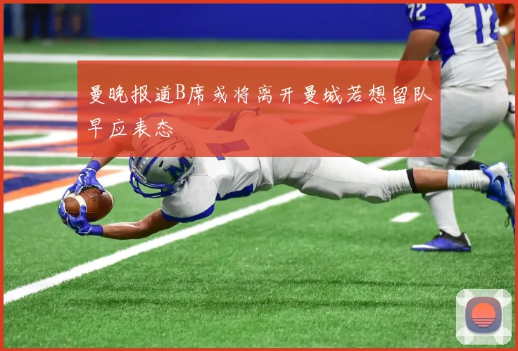 曼晚报道B席或将离开曼城若想留队早应表态