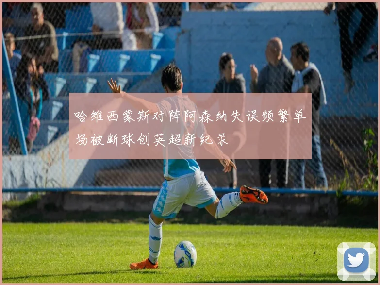 哈维西蒙斯对阵阿森纳失误频繁单场被断球创英超新纪录