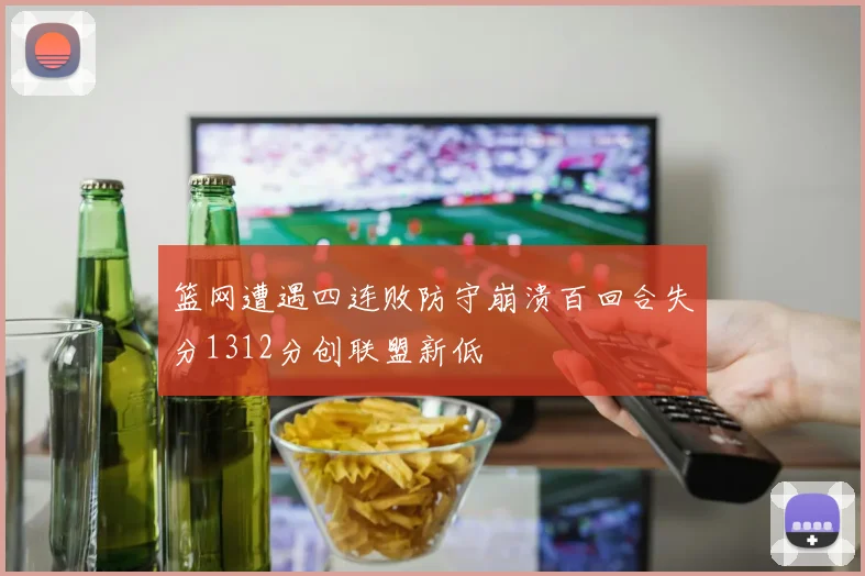篮网遭遇四连败防守崩溃百回合失分1312分创联盟新低