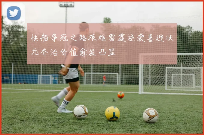 快船争冠之路艰难雷霆逆袭喜迎状元乔治价值愈发凸显
