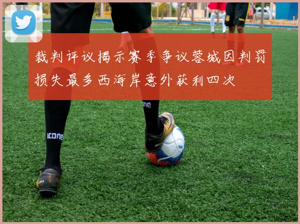 裁判评议揭示赛季争议蓉城因判罚损失最多西海岸意外获利四次
